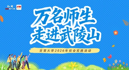 专题丨吉首大学2026年“万名师生走进武陵山”社会实践活动