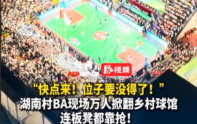 视频丨“快点来！位子要没得了！”湖南村BA现场万人掀翻乡村球馆，连板凳都靠抢！