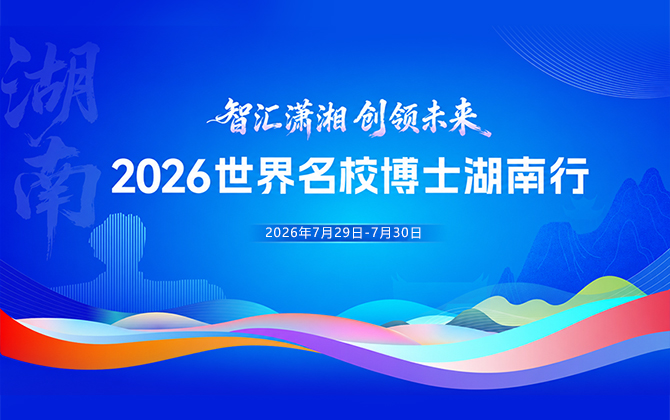 专题 | “智汇潇湘 创领未来”2026世界名校博士湖南行