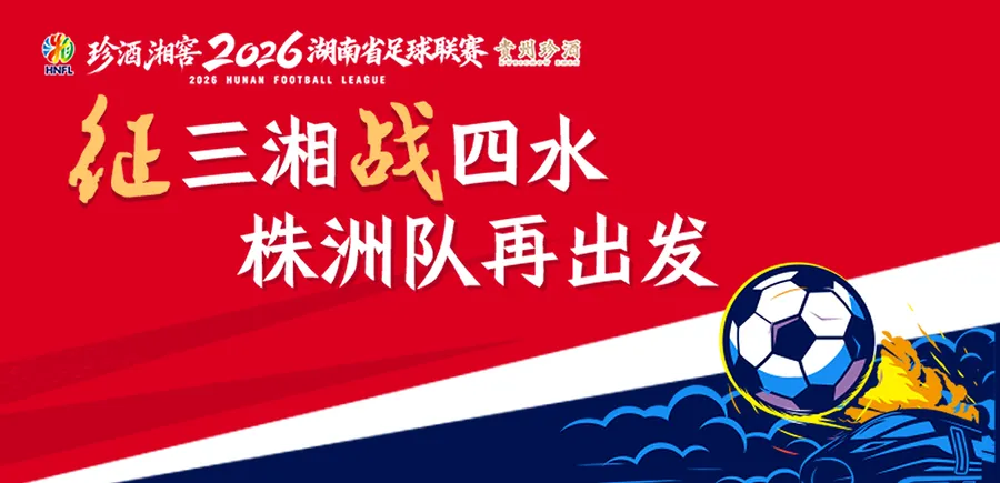 专题丨征三湘战四水 株洲队再出发