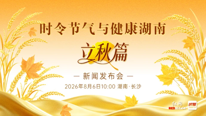 专题 | “时令节气与健康湖南·立秋篇”新闻发布会
