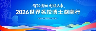 专题 | “智汇潇湘 创领未来”2026世界名校博士湖南行