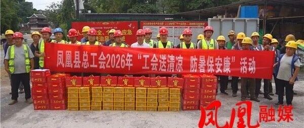 热浪送关怀 清凉暖人心 凤凰县总工会开展“夏送清凉”慰问活动