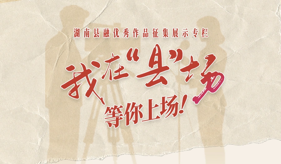 《我在“县”场》——湖南县融优秀作品征集展示专栏
