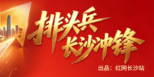 专题 | 排头兵·长沙冲锋