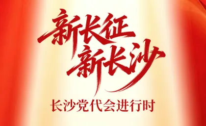 交互长图 | 新长征，新长沙——长沙党代会进行时