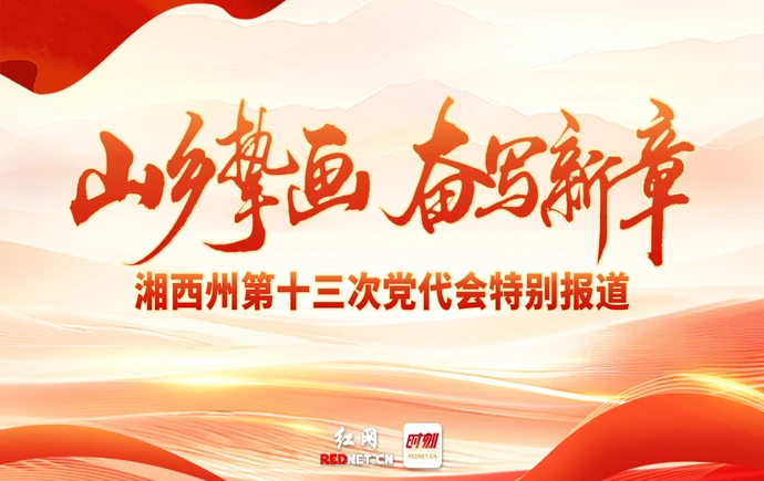 专题丨山乡挚画 奋写新章——湘西州第十三次党代会特别报道