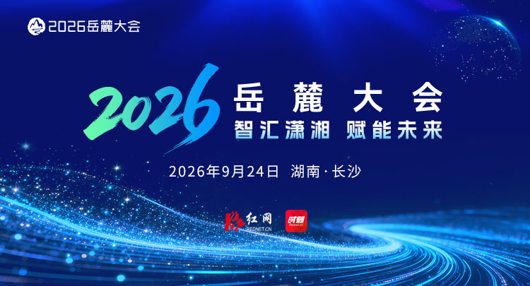 专题 | 智汇潇湘 赋能未来——2026年岳麓大会