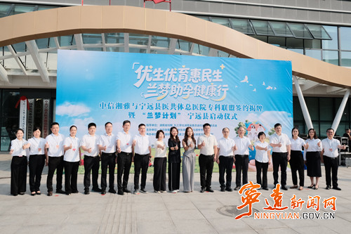 中信湘雅与县医共体总医院共建专科联盟暨“兰梦计划”在宁远正式启动_副本500.jpg 中信湘雅与县医共体总医院共建专科联盟暨“兰梦计划”在宁远正式启动_副本500.jpg