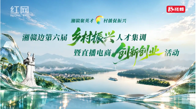 湘赣边第六届乡村振兴人才集训暨直播电商创新创业活动来了！