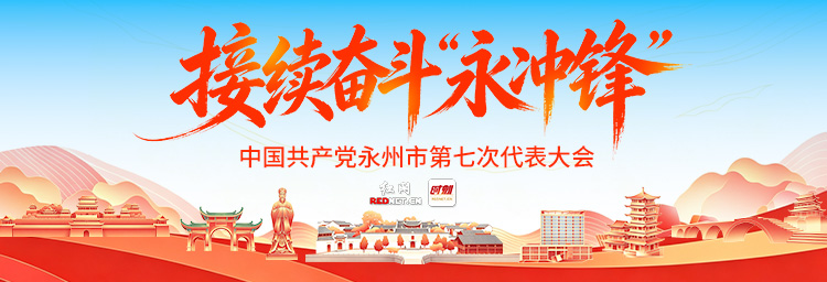红网专题丨接续奋斗“永冲锋”——中国共产党永州市第七次代表大会