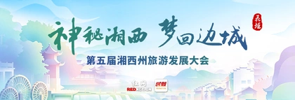 专题丨神秘湘西 梦回边城 第五届湘西州旅游发展大会