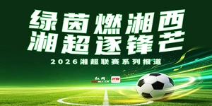 专题丨绿茵燃湘西 · 湘超逐锋芒