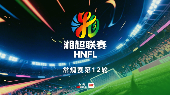 湘超第12轮7场比赛同步直播丨八强争夺战愈发激烈 谁能抢先晋级