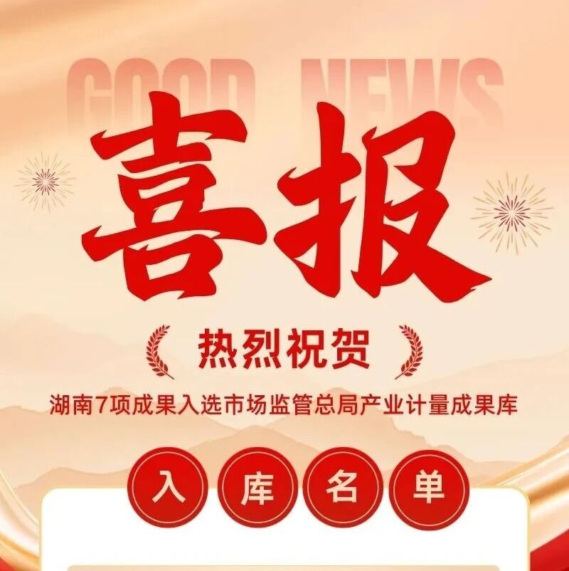 以计量筑基产业创新 湖南7项成果入选市场监管总局产业计量成果库