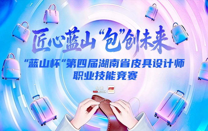红网专题丨“蓝山杯”第四届湖南省皮具设计师职业技能竞赛